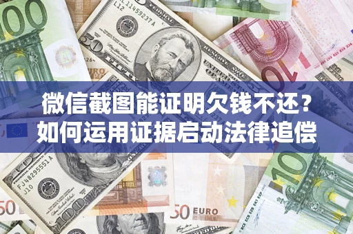 武汉微信截图能证明欠钱不还？如何运用证据启动法律追偿程序？