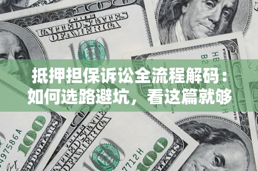 武汉抵押担保诉讼全流程解码：如何选路避坑，看这篇就够了