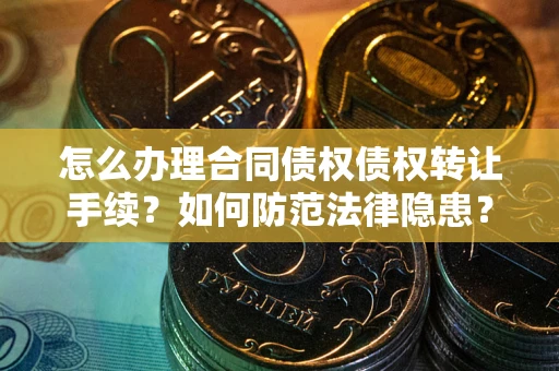 武汉怎么办理合同债权债权转让手续？如何防范法律隐患？