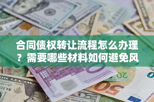 武汉合同债权转让流程怎么办理？需要哪些材料如何避免风险？