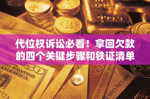 武汉代位权诉讼必看!拿回欠款的四个关键步骤和铁证清单 武汉代位权诉讼必看!拿回欠款的四个关键步骤和铁证清单