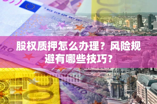 武汉股权质押怎么办理？风险规避有哪些技巧？