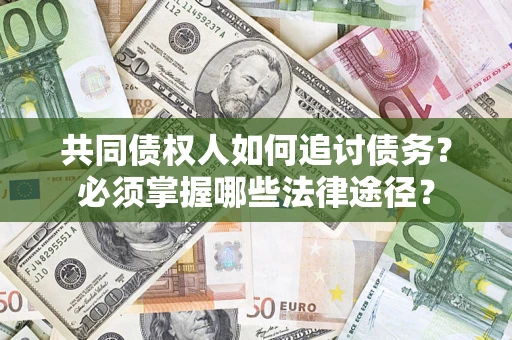 武汉共同债权人如何追讨债务？必须掌握哪些法律途径？