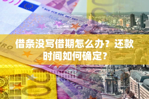 武汉借条没写借期怎么办？还款时间如何确定？