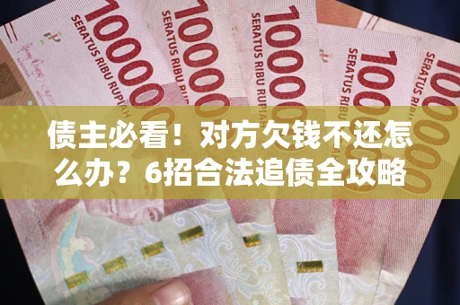 武汉债主必看！对方欠钱不还怎么办？6招合法追债全攻略