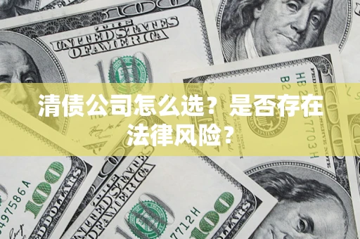 武汉清债公司怎么选？是否存在法律风险？