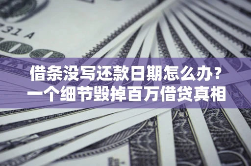 武汉借条没写还款日期怎么办？一个细节毁掉百万借贷真相