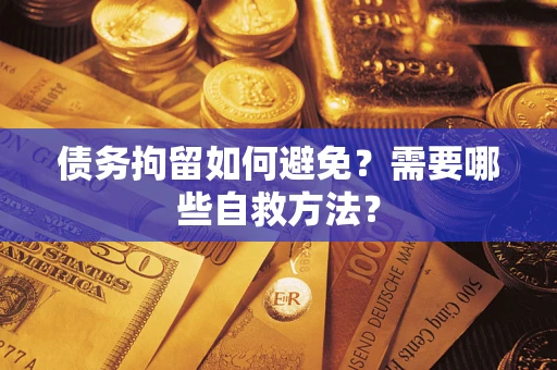 武汉债务拘留如何避免？需要哪些自救方法？
