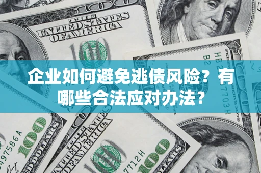 武汉企业如何避免逃债风险？有哪些合法应对办法？