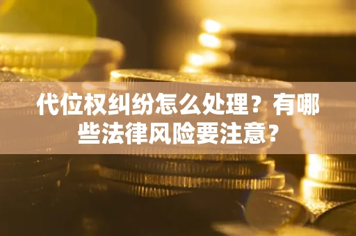武汉代位权纠纷怎么处理？有哪些法律风险要注意？