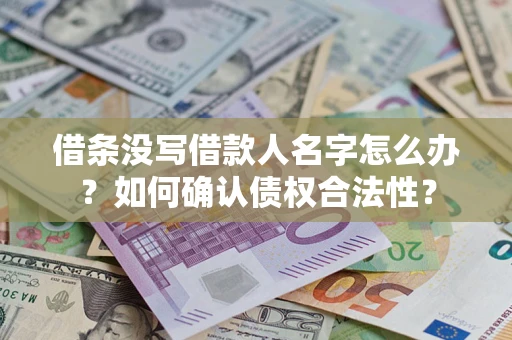 武汉借条没写借款人名字怎么办？如何确认债权合法性？
