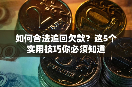 武汉如何合法追回欠款？这5个实用技巧你必须知道