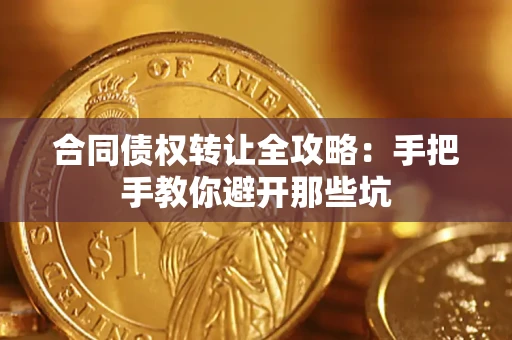 武汉合同债权转让全攻略：手把手教你避开那些坑