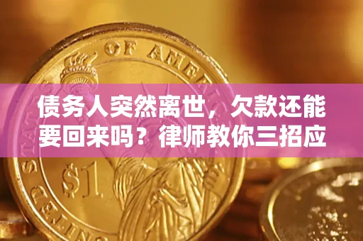 武汉债务人突然离世，欠款还能要回来吗？律师教你三招应对