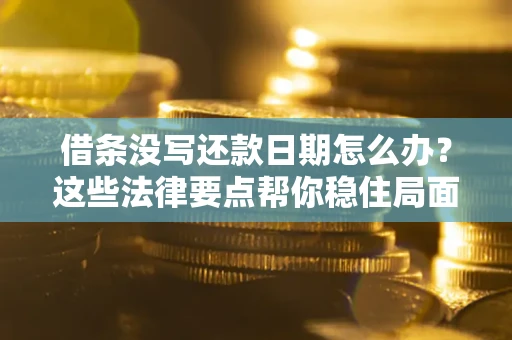 武汉借条没写还款日期怎么办？这些法律要点帮你稳住局面