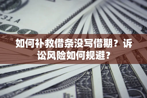 武汉如何补救借条没写借期？诉讼风险如何规避？