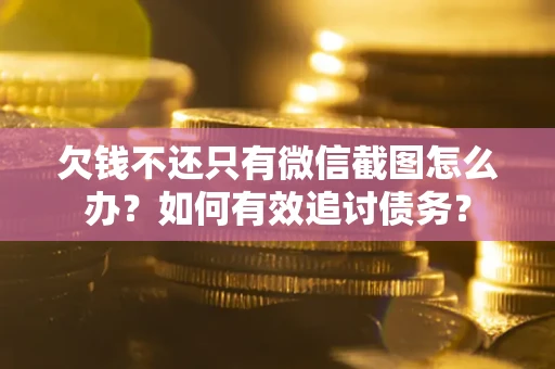 武汉欠钱不还只有微信截图怎么办？如何有效追讨债务？