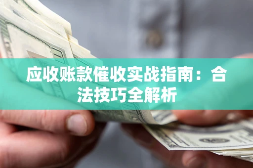 武汉应收账款催收实战指南：合法技巧全解析