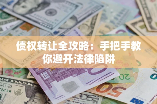 武汉债权转让全攻略：手把手教你避开法律陷阱