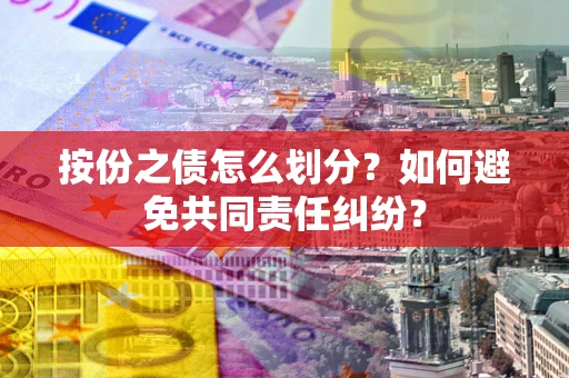 武汉按份之债怎么划分？如何避免共同责任纠纷？