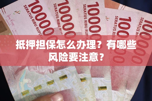 武汉抵押担保怎么办理？有哪些风险要注意？