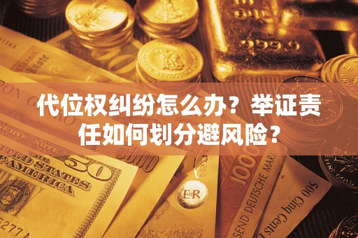 武汉代位权纠纷怎么办？举证责任如何划分避风险？