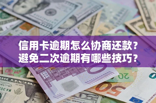 武汉信用卡逾期怎么协商还款？避免二次逾期有哪些技巧？