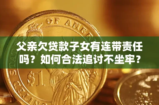 武汉父亲欠贷款子女有连带责任吗？如何合法追讨不坐牢？