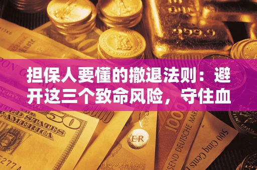 武汉担保人要懂的撤退法则：避开这三个致命风险，守住血汗钱