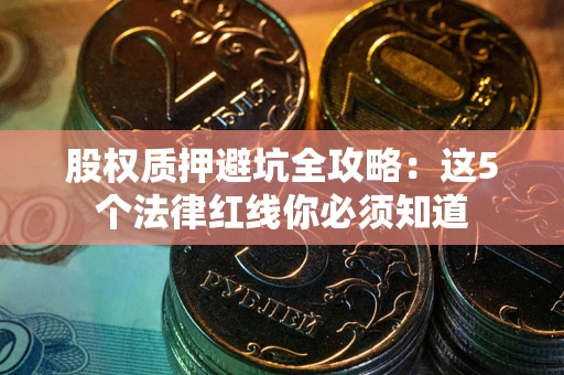 武汉股权质押避坑全攻略：这5个法律红线你必须知道