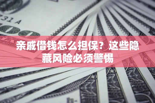 武汉亲戚借钱怎么担保？这些隐藏风险必须警惕
