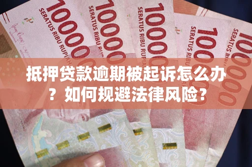 武汉抵押贷款逾期被起诉怎么办？如何规避法律风险？