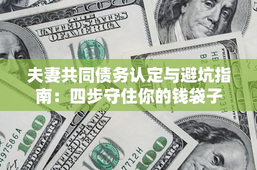 武汉夫妻共同债务认定与避坑指南：四步守住你的钱袋子