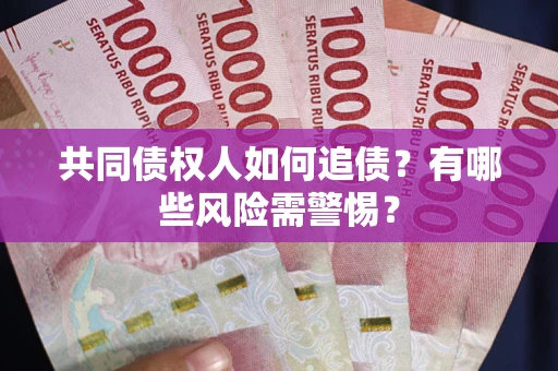 武汉共同债权人如何追债？有哪些风险需警惕？