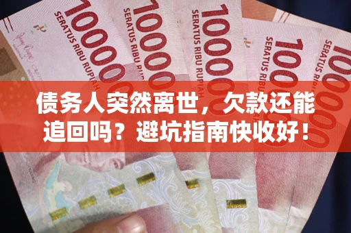 武汉债务人突然离世，欠款还能追回吗？避坑指南快收好！