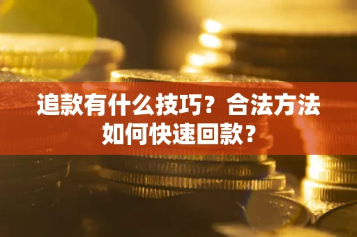 武汉追款有什么技巧？合法方法如何快速回款？