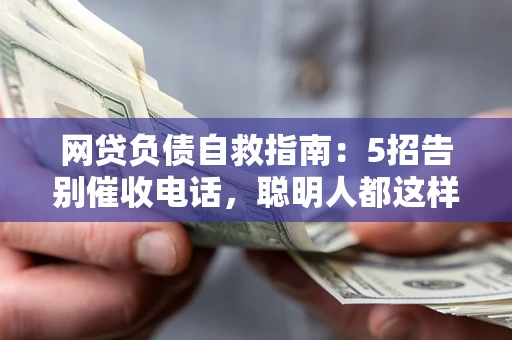 武汉网贷负债自救指南：5招告别催收电话，聪明人都这样做