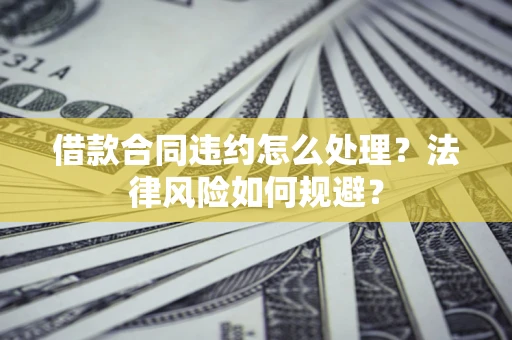 武汉借款合同违约怎么处理？法律风险如何规避？