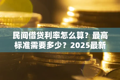 武汉民间借贷利率怎么算？最高标准需要多少？2025最新避坑指南