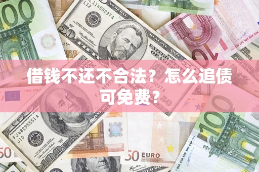 武汉借钱不还不合法？怎么追债可免费？