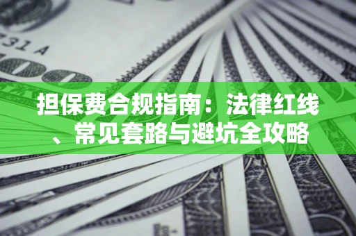武汉担保费合规指南：法律红线、常见套路与避坑全攻略