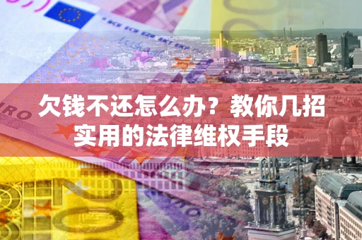 武汉欠钱不还怎么办？教你几招实用的法律维权手段