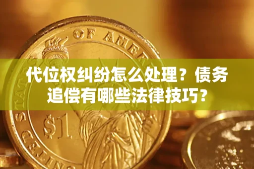武汉代位权纠纷怎么处理？债务追偿有哪些法律技巧？