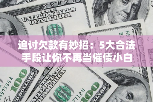 武汉追讨欠款有妙招：5大合法手段让你不再当催债小白