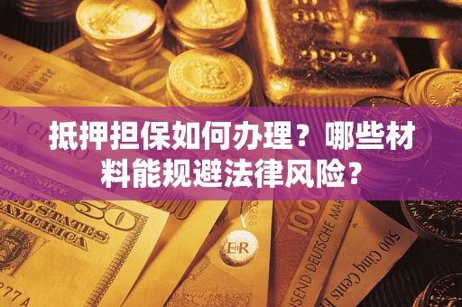 武汉抵押担保如何办理？哪些材料能规避法律风险？