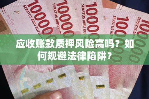 武汉应收账款质押风险高吗？如何规避法律陷阱？