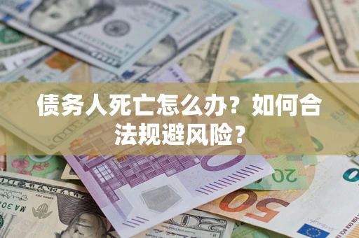 武汉债务人死亡怎么办？如何合法规避风险？