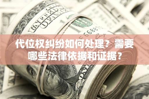 武汉代位权纠纷如何处理？需要哪些法律依据和证据？