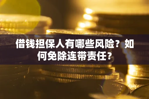 武汉借钱担保人有哪些风险？如何免除连带责任？