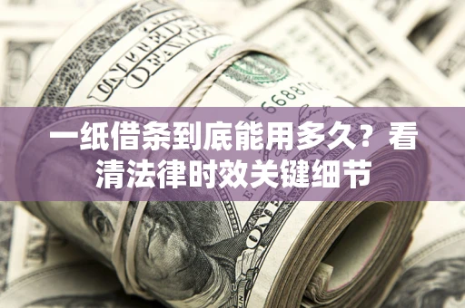 武汉一纸借条到底能用多久？看清法律时效关键细节
